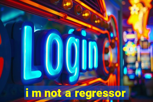 i m not a regressor